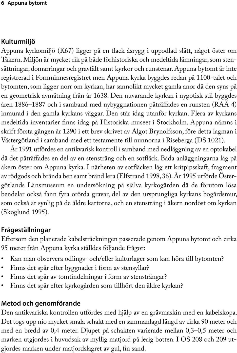 Appuna bytomt är inte registrerad i Fornminnesregistret men Appuna kyrka byggdes redan på 1100-talet och bytomten, som ligger norr om kyrkan, har sannolikt mycket gamla anor då den syns på en