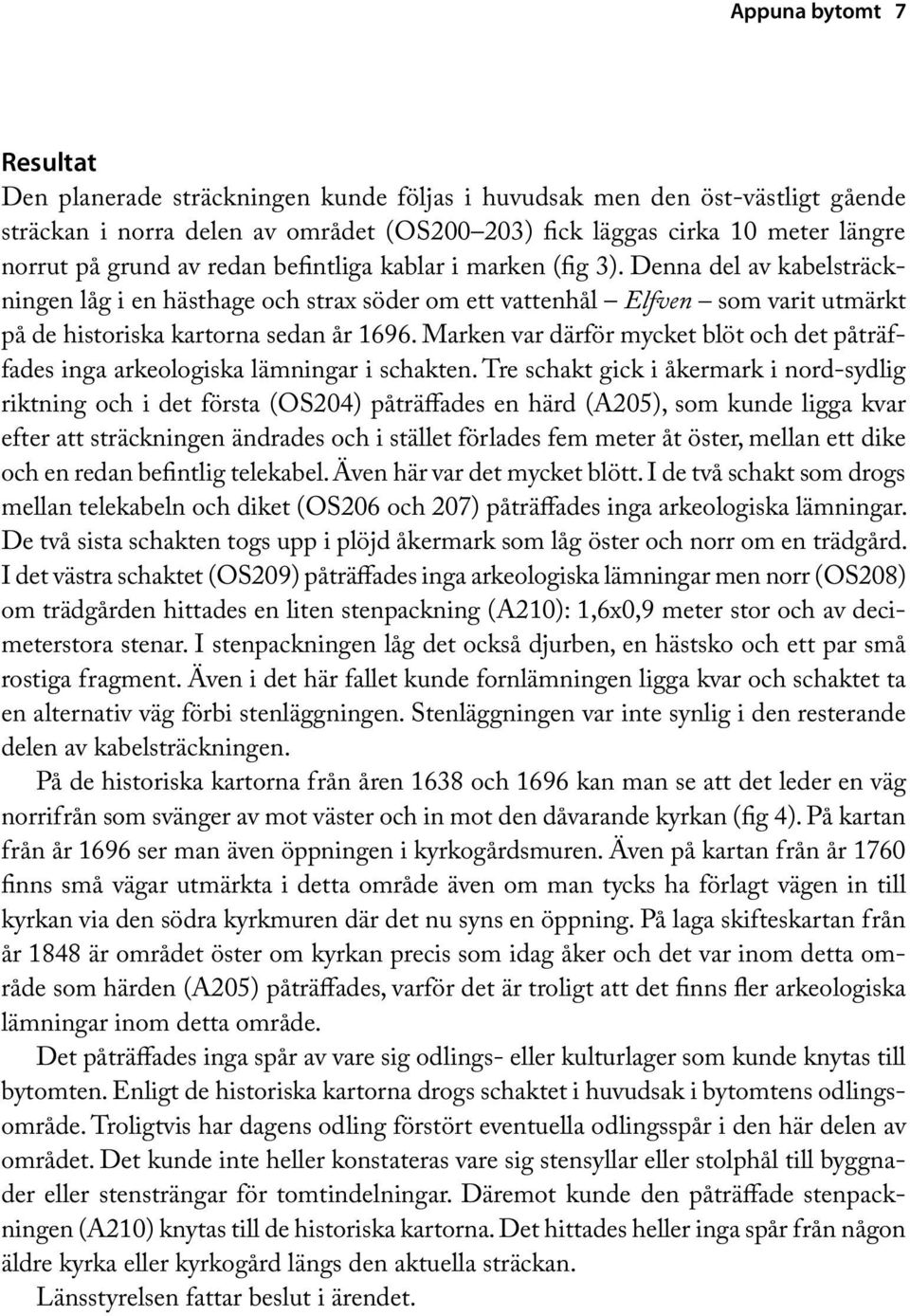 Marken var därför mycket blöt och det påträffades inga arkeologiska lämningar i schakten.