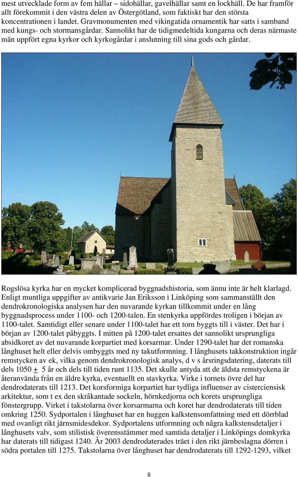 Sannolikt har de tidigmedeltida kungarna och deras närmaste män uppfört egna kyrkor och kyrkogårdar i anslutning till sina gods och gårdar.