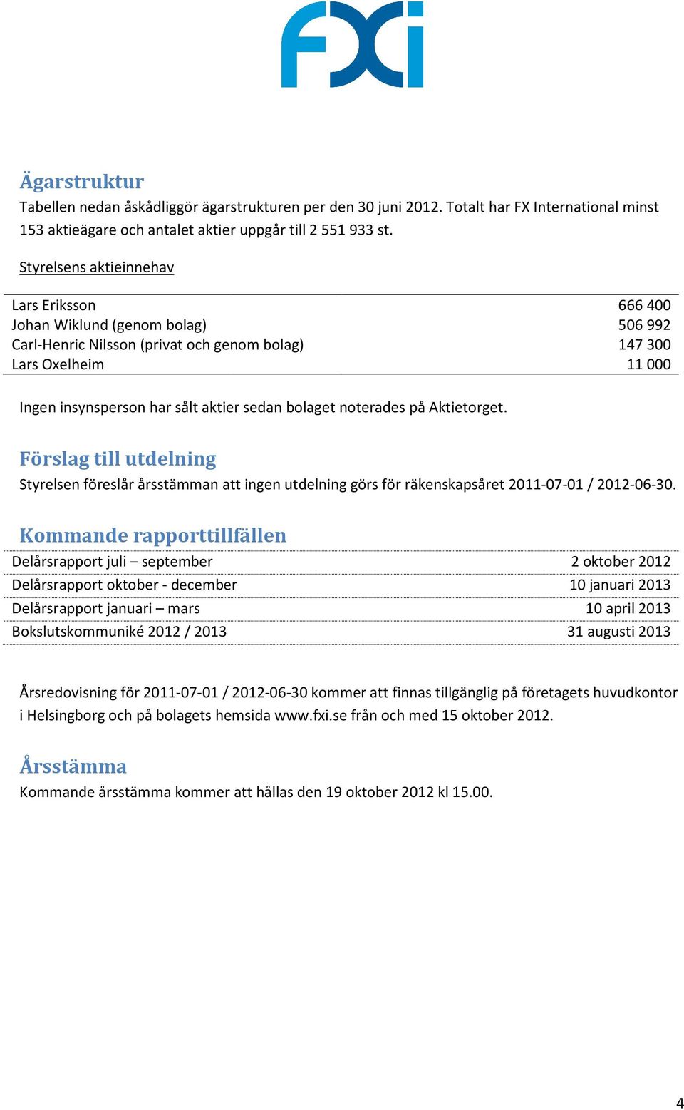 bolaget noterades på Aktietorget. Förslag till utdelning Styrelsen föreslår årsstämman att ingen utdelning görs för räkenskapsåret 2011-07-01 / 2012-06-30.