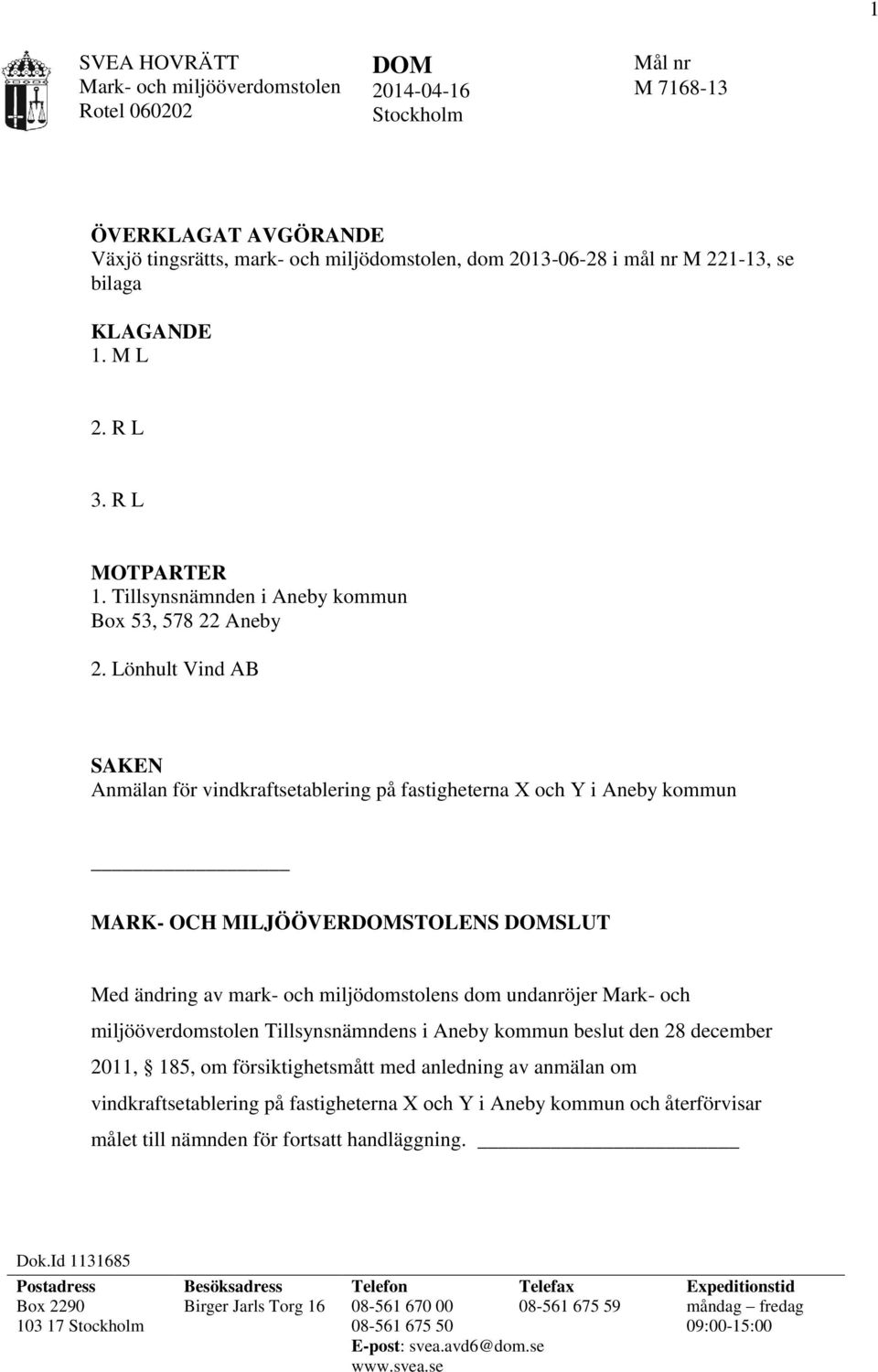 Lönhult Vind AB SAKEN Anmälan för vindkraftsetablering på fastigheterna X och Y i Aneby kommun MARK- OCH MILJÖÖVERDOMSTOLENS DOMSLUT Med ändring av mark- och miljödomstolens dom undanröjer Mark- och