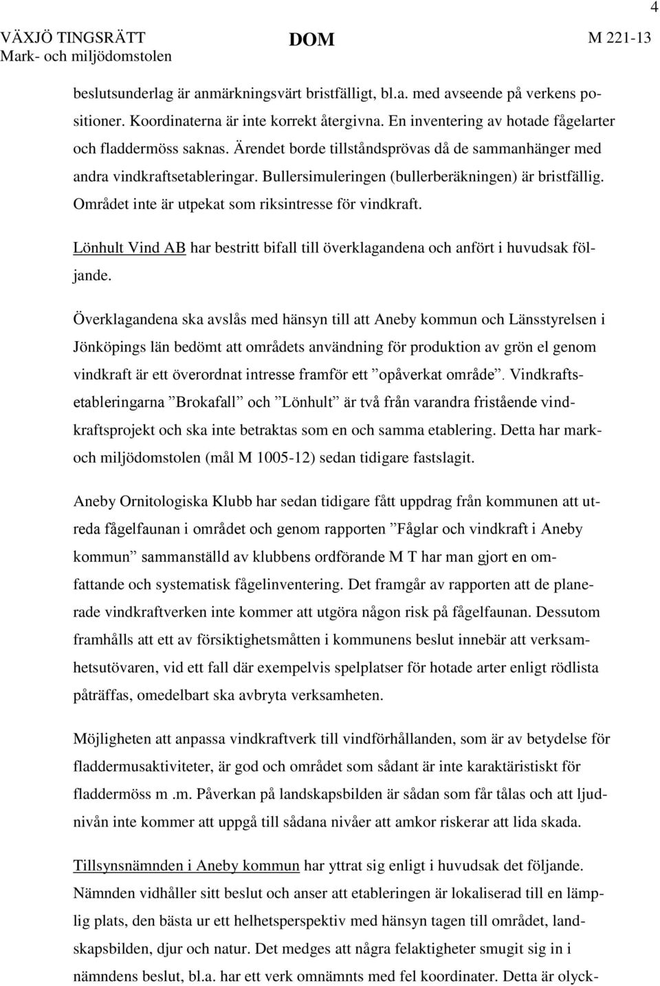 Området inte är utpekat som riksintresse för vindkraft. Lönhult Vind AB har bestritt bifall till överklagandena och anfört i huvudsak följande.