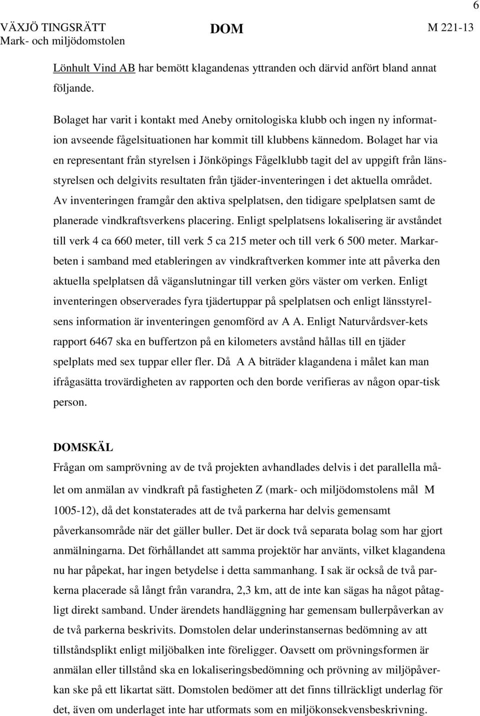 Bolaget har via en representant från styrelsen i Jönköpings Fågelklubb tagit del av uppgift från länsstyrelsen och delgivits resultaten från tjäder-inventeringen i det aktuella området.