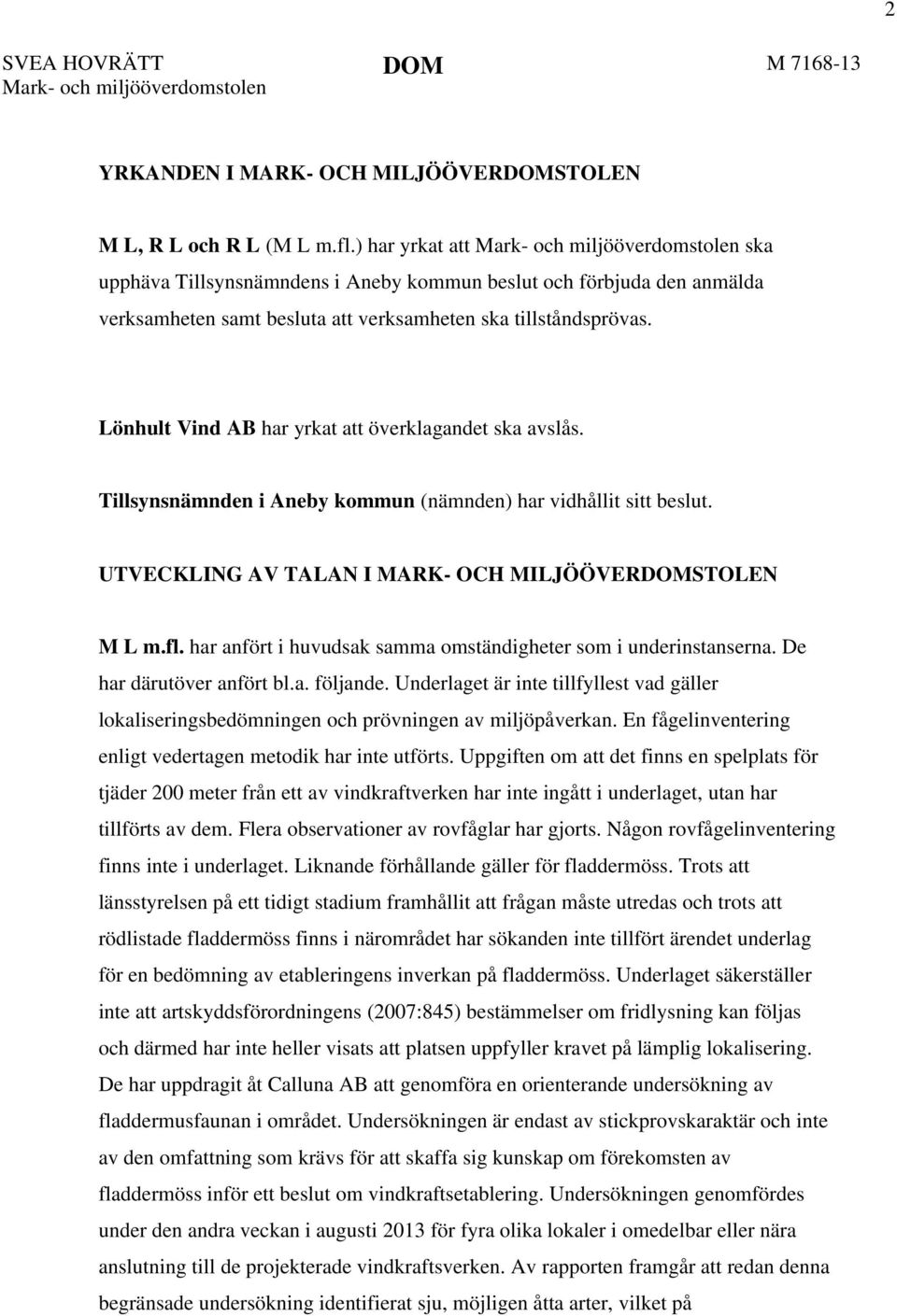 Lönhult Vind AB har yrkat att överklagandet ska avslås. Tillsynsnämnden i Aneby kommun (nämnden) har vidhållit sitt beslut. UTVECKLING AV TALAN I MARK- OCH MILJÖÖVERDOMSTOLEN M L m.fl.