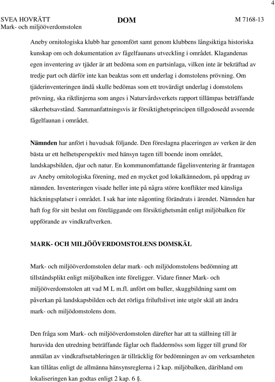 Om tjäderinventeringen ändå skulle bedömas som ett trovärdigt underlag i domstolens prövning, ska riktlinjerna som anges i Naturvårdsverkets rapport tillämpas beträffande säkerhetsavstånd.