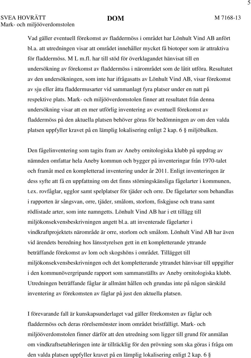 Resultatet av den undersökningen, som inte har ifrågasatts av Lönhult Vind AB, visar förekomst av sju eller åtta fladdermusarter vid sammanlagt fyra platser under en natt på respektive plats.