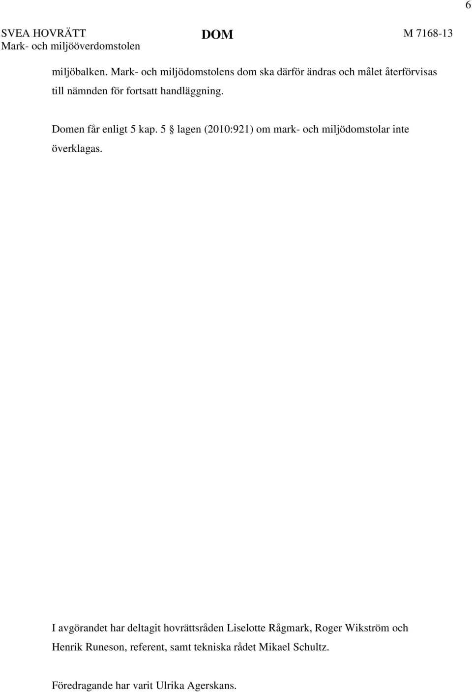 Domen får enligt 5 kap. 5 lagen (2010:921) om mark- och miljödomstolar inte överklagas.