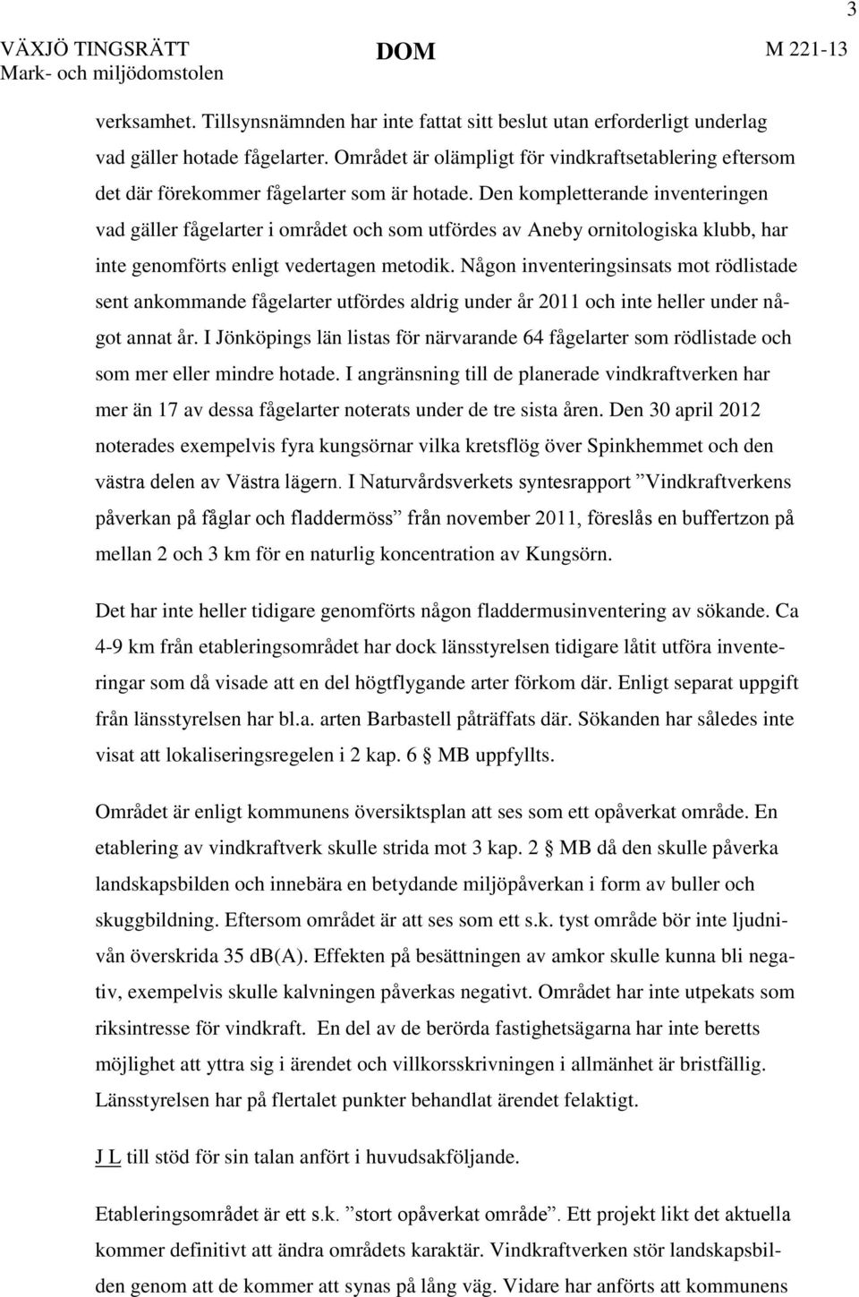 Den kompletterande inventeringen vad gäller fågelarter i området och som utfördes av Aneby ornitologiska klubb, har inte genomförts enligt vedertagen metodik.