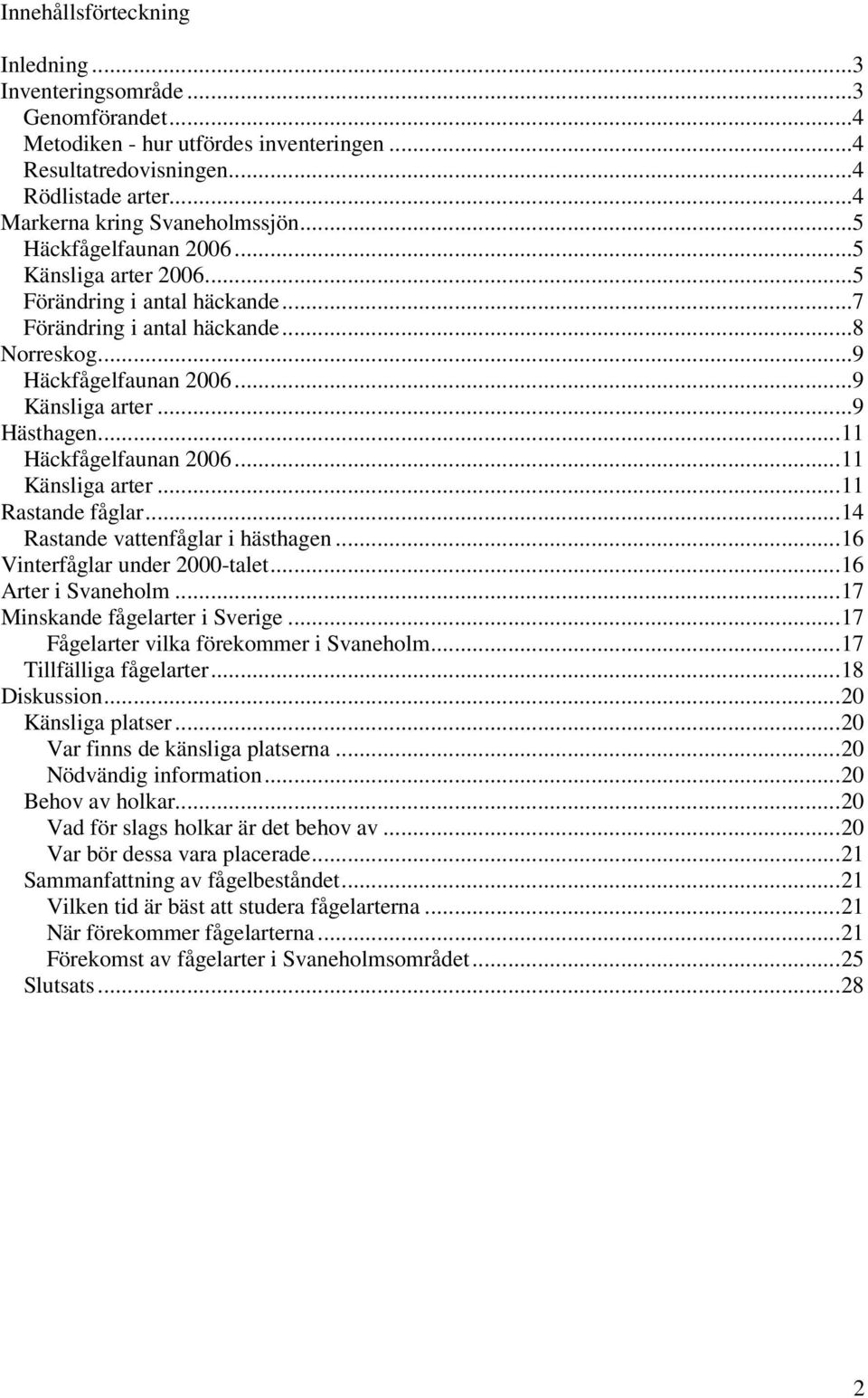 ..11 Häckfågelfaunan 2006...11 Känsliga arter...11 Rastande fåglar...14 Rastande vattenfåglar i hästhagen...16 Vinterfåglar under 2000-talet...16 Arter i Svaneholm...17 Minskande fågelarter i Sverige.