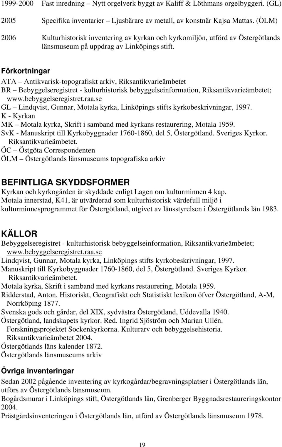 Förkortningar ATA Antikvarisk-topografiskt arkiv, Riksantikvarieämbetet BR Bebyggelseregistret - kulturhistorisk bebyggelseinformation, Riksantikvarieämbetet; www.bebyggelseregistret.raa.
