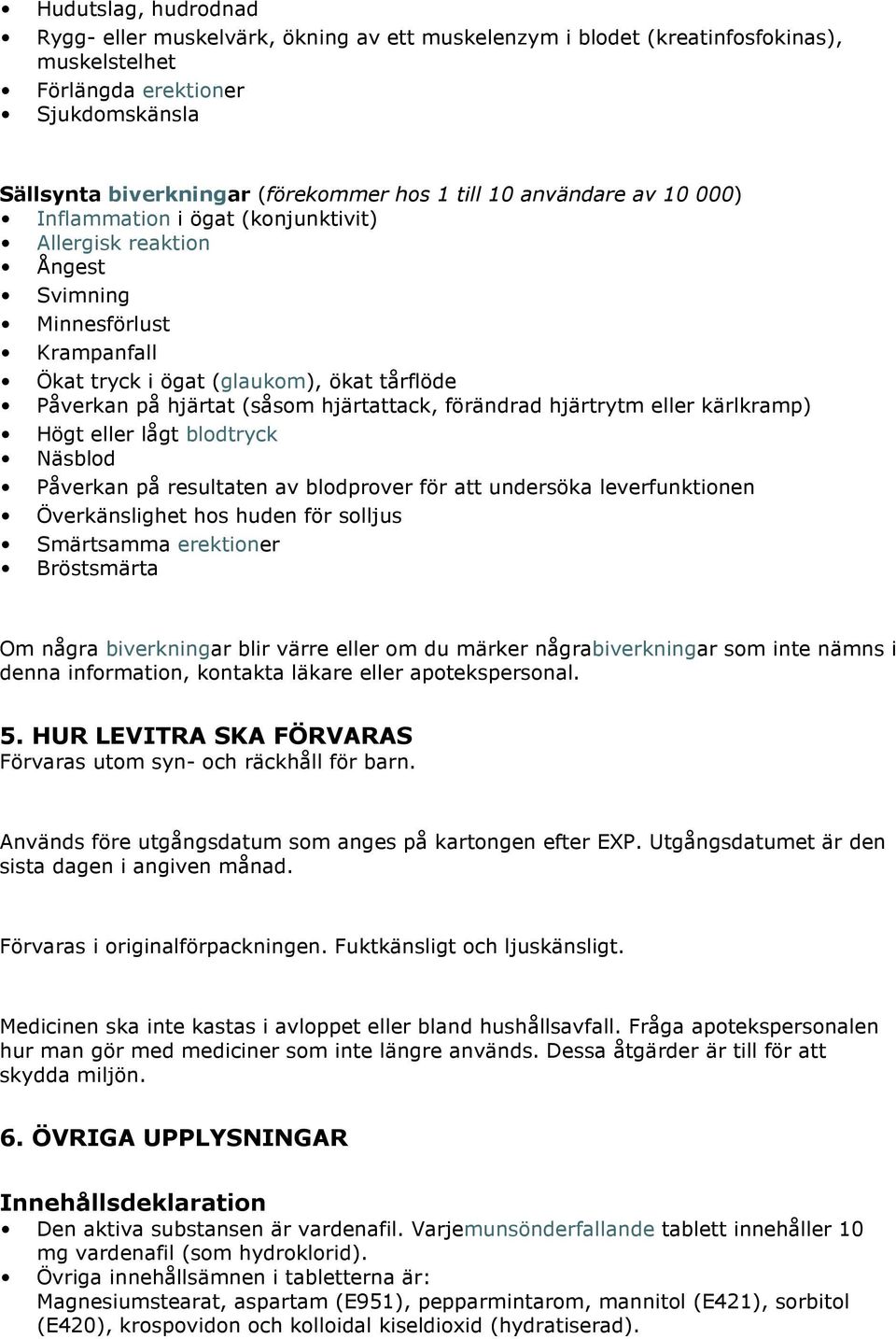 förändrad hjärtrytm eller kärlkramp) Högt eller lågt blodtryck Näsblod Påverkan på resultaten av blodprover för att undersöka leverfunktionen Överkänslighet hos huden för solljus Smärtsamma