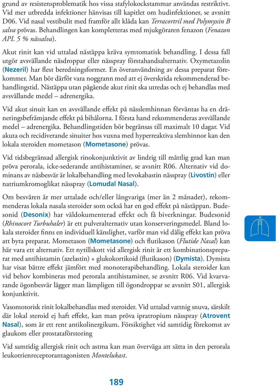 Akut rinit kan vid uttalad nästäppa kräva symtomatisk behandling. I dessa fall utgör avsvällande näsdroppar eller nässpray förstahandsalternativ. Oxymetazolin (Nezeril) har flest beredningsformer.