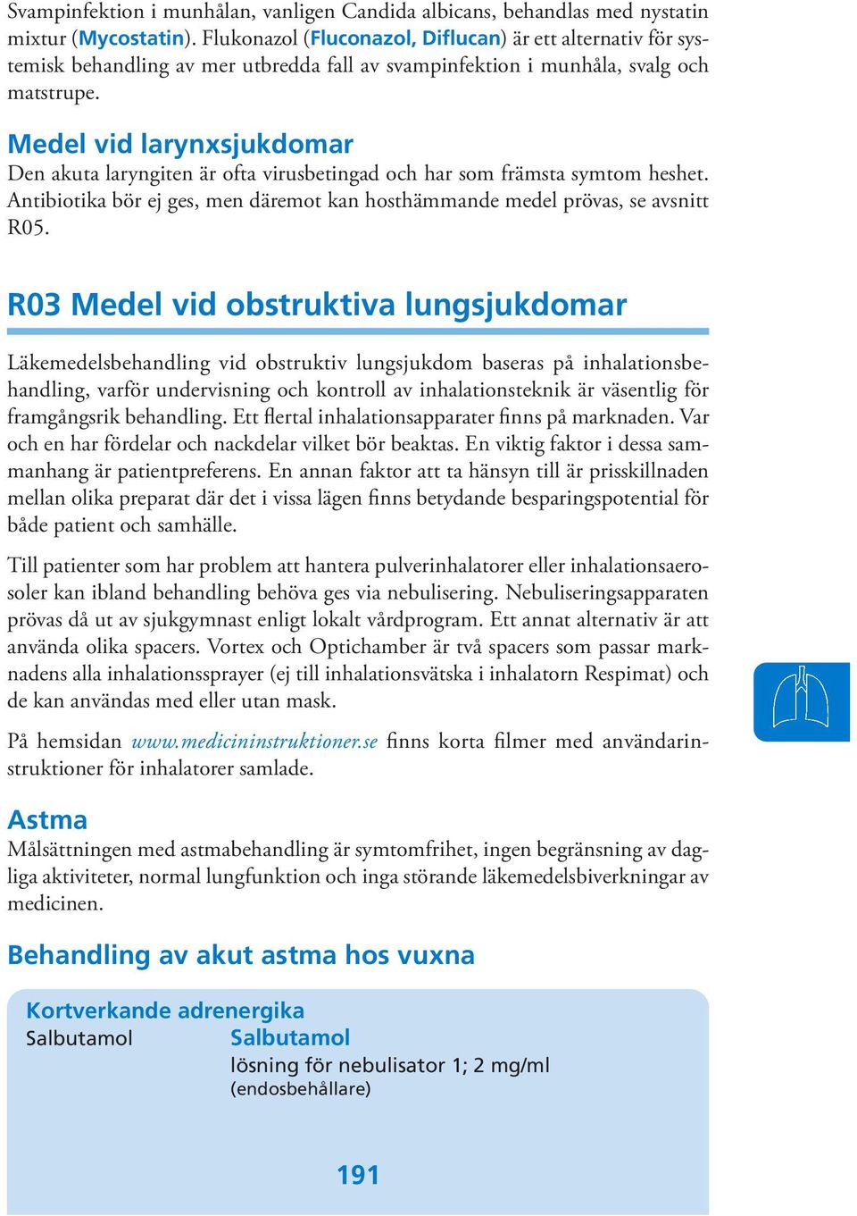 Medel vid larynxsjukdomar Den akuta laryngiten är ofta virusbetingad och har som främsta symtom heshet. Antibiotika bör ej ges, men däremot kan hosthämmande medel prövas, se avsnitt R05.