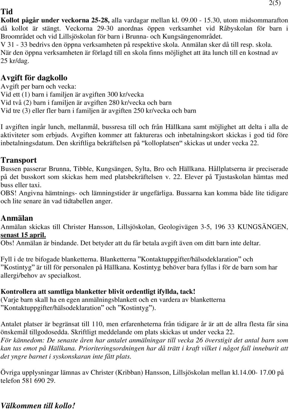 V 31-33 bedrivs den öppna verksamheten på respektive skola. Anmälan sker då till resp. skola. När den öppna verksamheten är förlagd till en skola finns möjlighet att äta lunch till en kostnad av 25 kr/dag.