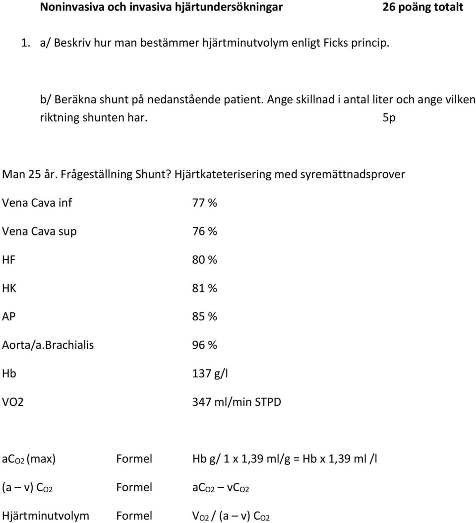 Frågeställning Shunt? Hjärtkateterisering med syremättnadsprover Vena Cava inf 77 % Vena Cava sup 76 % HF 80 % HK 81 % AP 85 % Aorta/a.