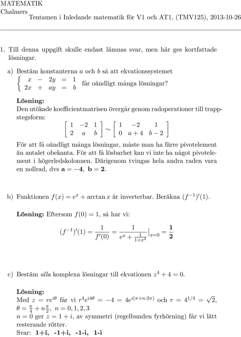 2x + ay = b Lösning: Den utökade koefficientmatrisen övergår genom radoperationer till trappstegsform: [ 2 2 a b ] [ 2 0 a + 4 b 2 För att få oändligt många lösningar, måste man ha färre pivotelement