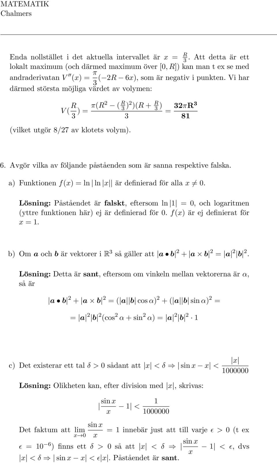 a) Funktionen f(x) = ln ln x är definierad för alla x 0. Lösning: Påståendet är falskt, eftersom ln = 0, och logaritmen (yttre funktionen här) ej är definierad för 0. f(x) är ej definierat för x =.