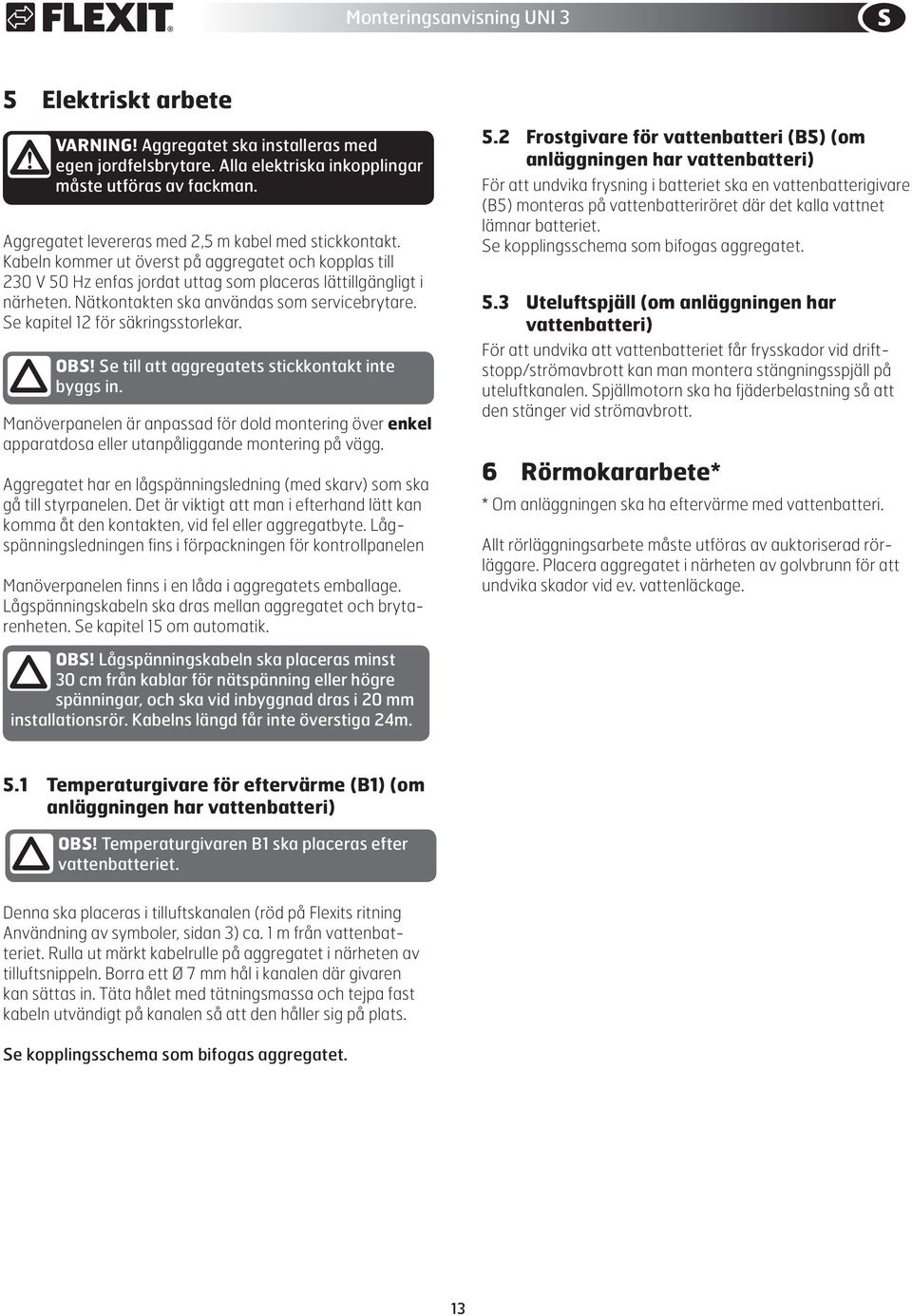 Se kapitel 12 för säkringsstorlekar. OBS! Se till att aggregatets stickkontakt inte byggs in.