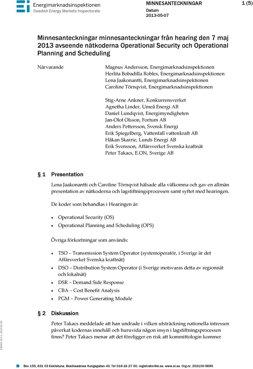 Ankner, Konkurrensverket Agnetha Linder, Umeå Energi AB Daniel Lundqvist, Energimyndigheten Jan-Olof Olsson, Fortum AB Anders Pettersson, Svensk Energi Erik Spiegelberg, Vattenfall vattenkraft AB