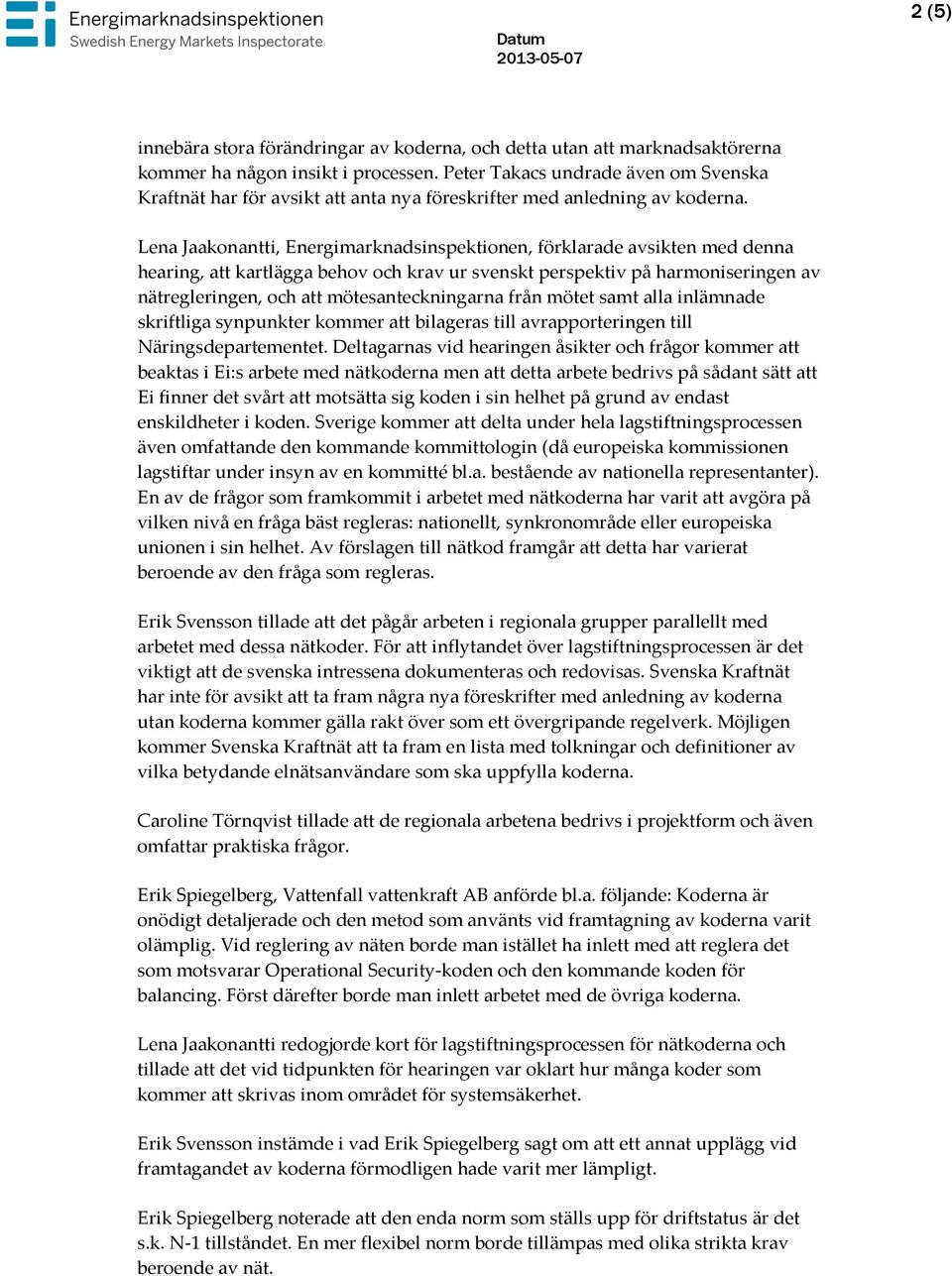 Lena Jaakonantti, Energimarknadsinspektionen, förklarade avsikten med denna hearing, att kartlägga behov och krav ur svenskt perspektiv på harmoniseringen av nätregleringen, och att