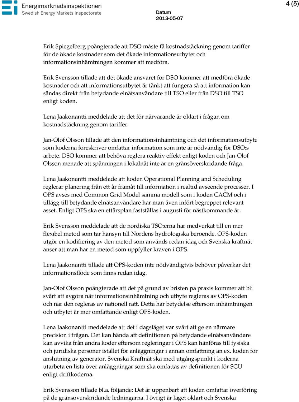 elnätsanvändare till TSO eller från DSO till TSO enligt koden. Lena Jaakonantti meddelade att det för närvarande är oklart i frågan om kostnadstäckning genom tariffer.