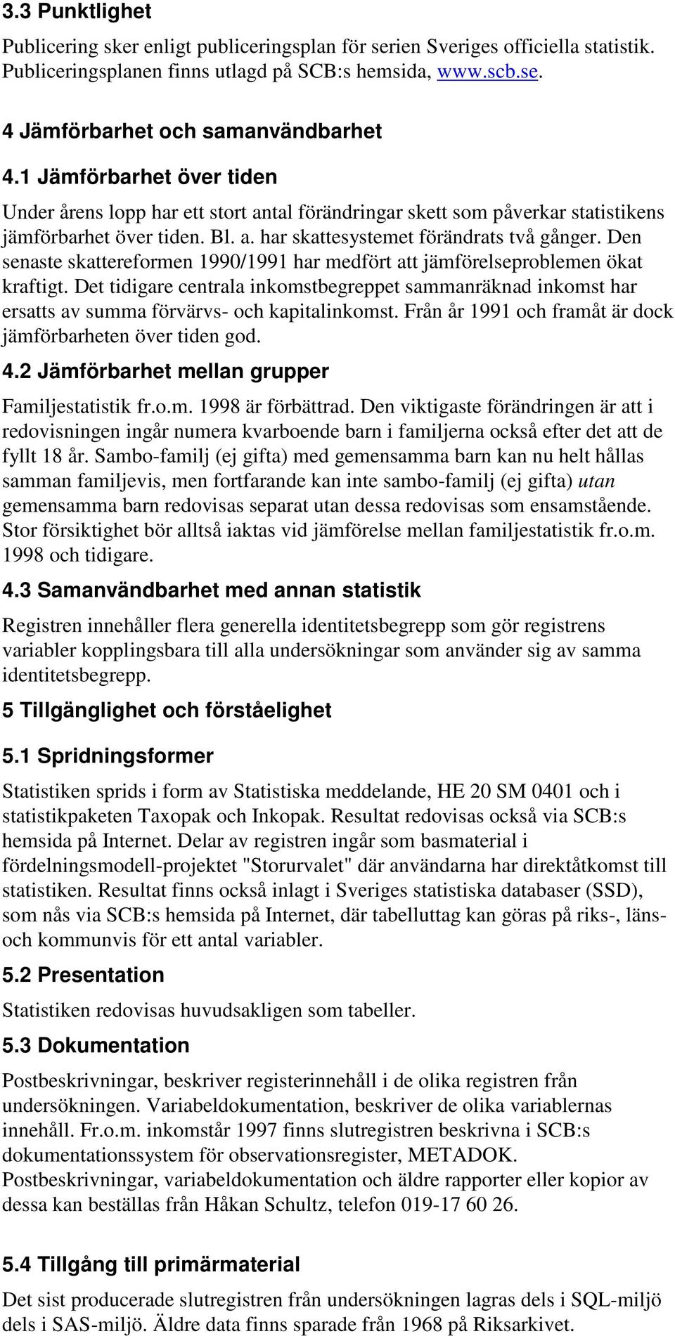 Den senaste skattereformen 1990/1991 har medfört att jämförelseproblemen ökat kraftigt. Det tidigare centrala inkomstbegreppet sammanräknad inkomst har ersatts av summa förvärvs- och kapitalinkomst.