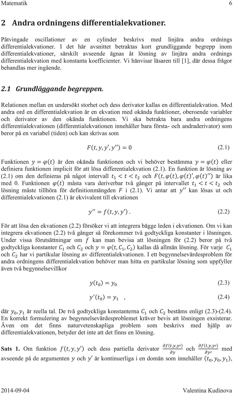 Vi hänvisar läsaren till [1], där dessa frågor behandlas mer ingående. 2.1 Grundläggande begreppen. Relationen mellan en undersökt storhet och dess derivator kallas en differentialekvation.