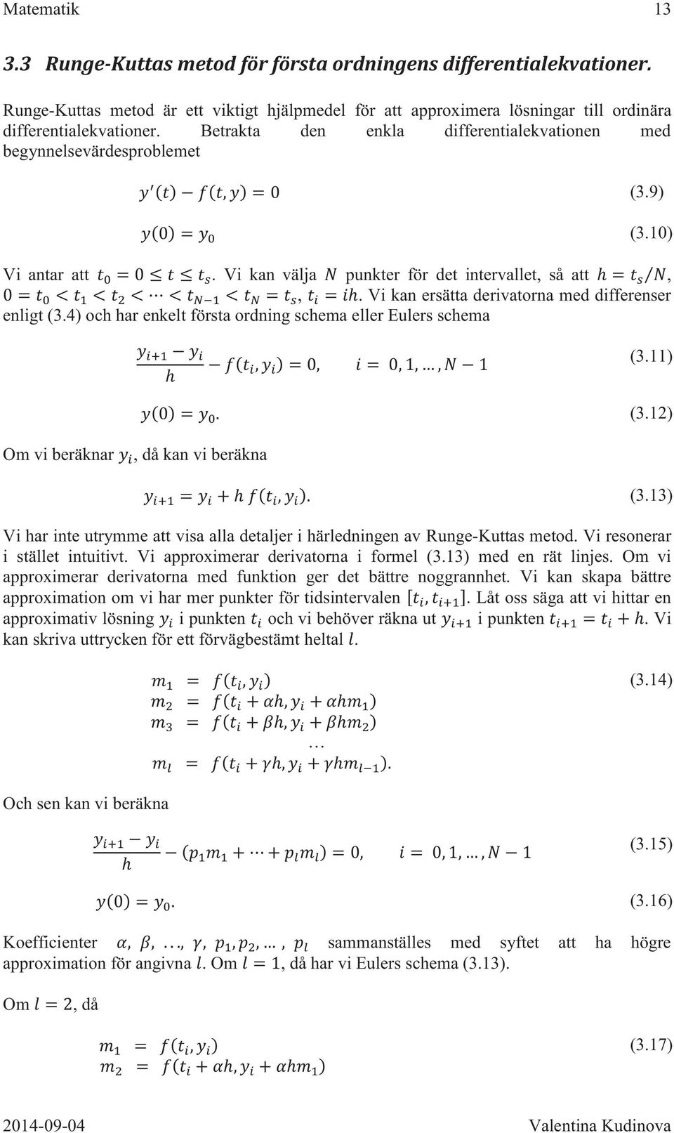 Vi kan ersätta derivatorna med differenser enligt (3.4) och har enkelt första ordning schema eller Eulers schema (3.11) Om vi beräknar, då kan vi beräkna (3.12) (3.