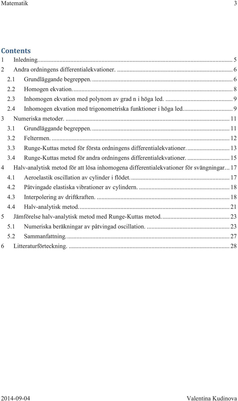 ... 12 3.3 Runge-Kuttas metod för första ordningens differentialekvationer.... 13 3.4 Runge-Kuttas metod för andra ordningens differentialekvationer.