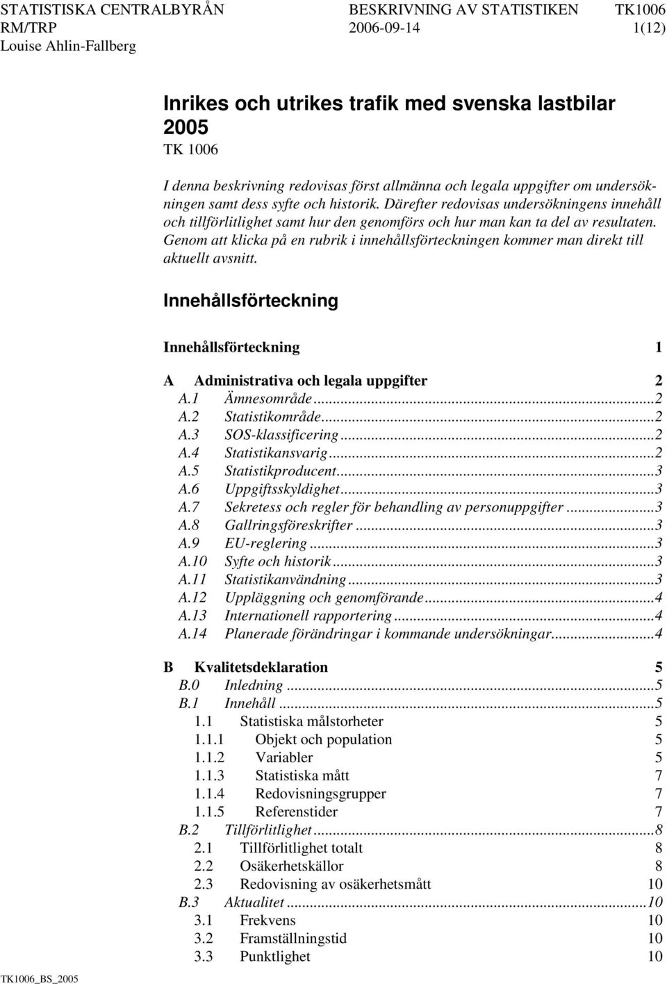 Genom att klicka på en rubrik i innehållsförteckningen kommer man direkt till aktuellt avsnitt. Innehållsförteckning Innehållsförteckning 1 A Administrativa och legala uppgifter 2 A.1 Ämnesområde.