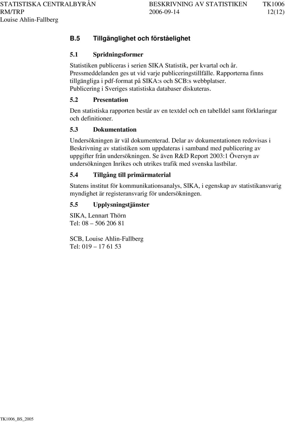 2 Presentation Den statistiska rapporten består av en textdel och en tabelldel samt förklaringar och definitioner. 5.3 Dokumentation Undersökningen är väl dokumenterad.