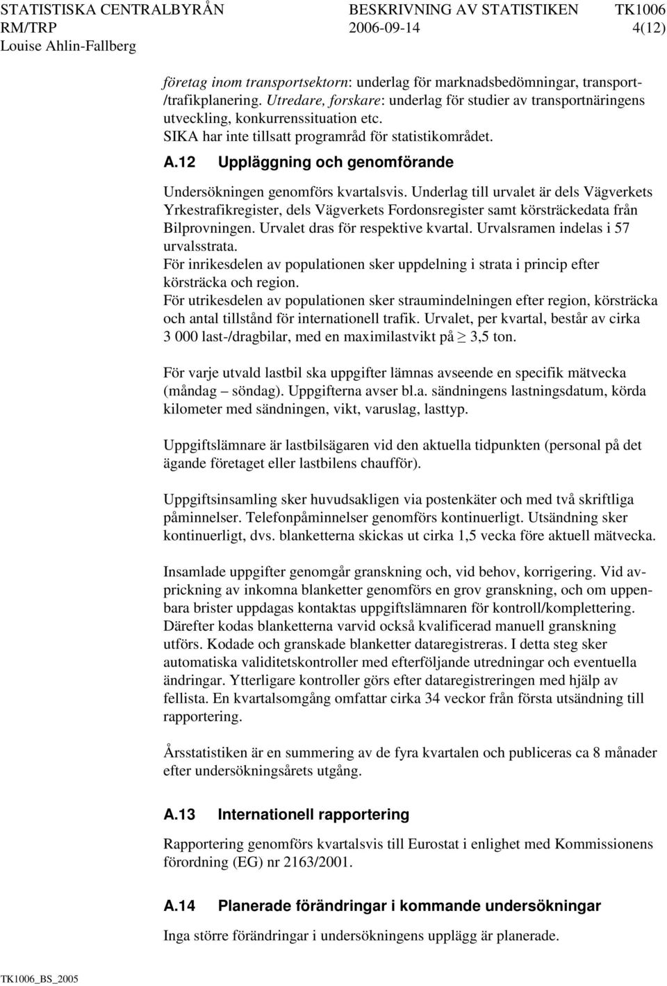 12 Uppläggning och genomförande Undersökningen genomförs kvartalsvis.