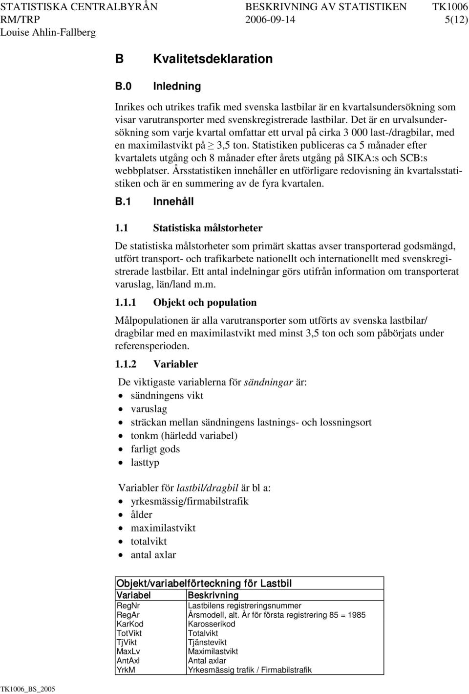 Statistiken publiceras ca 5 månader efter kvartalets utgång och 8 månader efter årets utgång på SIKA:s och SCB:s webbplatser.