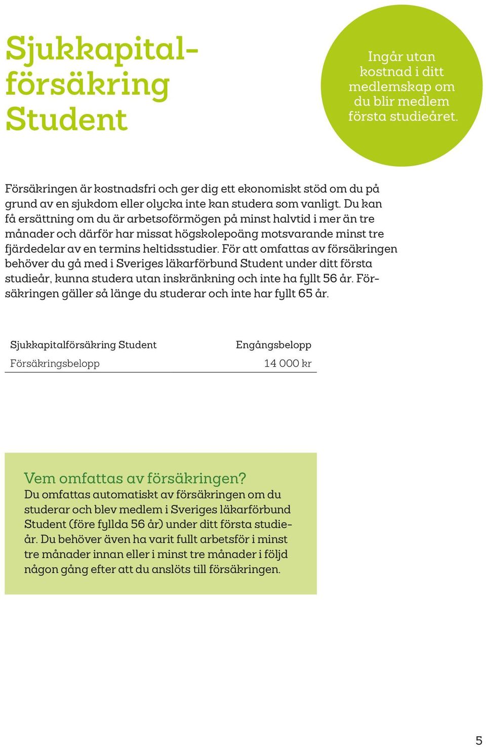 Du kan få ersättning om du är arbetsoförmögen på minst halvtid i mer än tre månader och därför har missat högskolepoäng motsvarande minst tre fjärdedelar av en termins heltidsstudier.