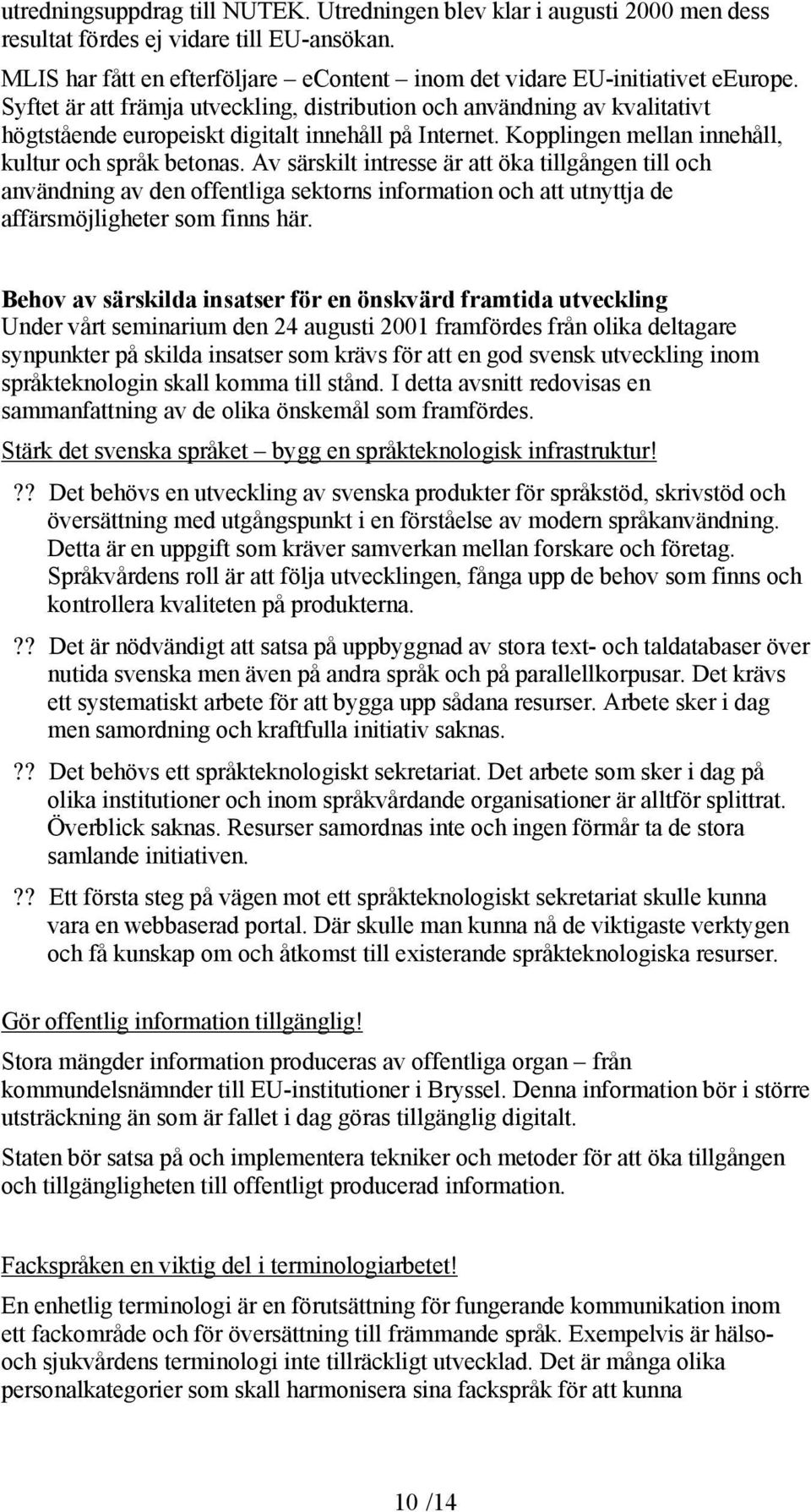 Av särskilt intresse är att öka tillgången till och användning av den offentliga sektorns information och att utnyttja de affärsmöjligheter som finns här.