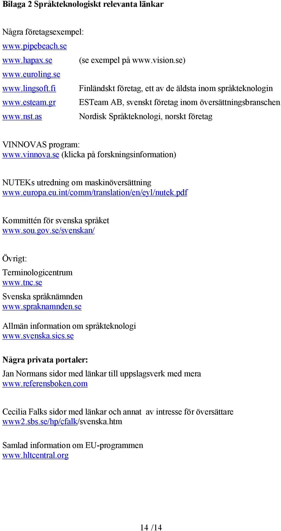 as Nordisk Språkteknologi, norskt företag VINNOVAS program: www.vinnova.se (klicka på forskningsinformation) NUTEKs utredning om maskinöversättning www.europa.eu.int/comm/translation/en/eyl/nutek.