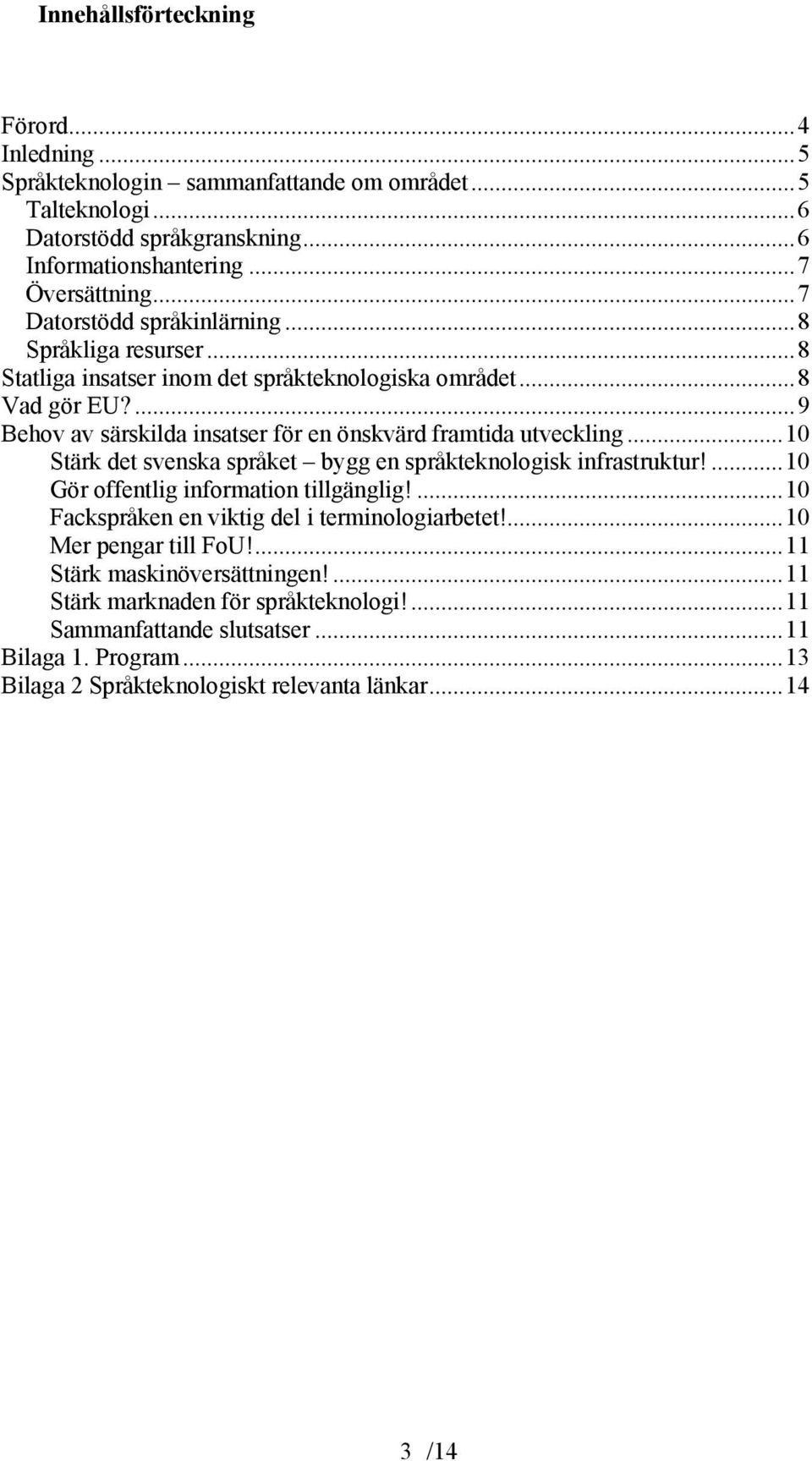 ...9 Behov av särskilda insatser för en önskvärd framtida utveckling...10 Stärk det svenska språket bygg en språkteknologisk infrastruktur!...10 Gör offentlig information tillgänglig!