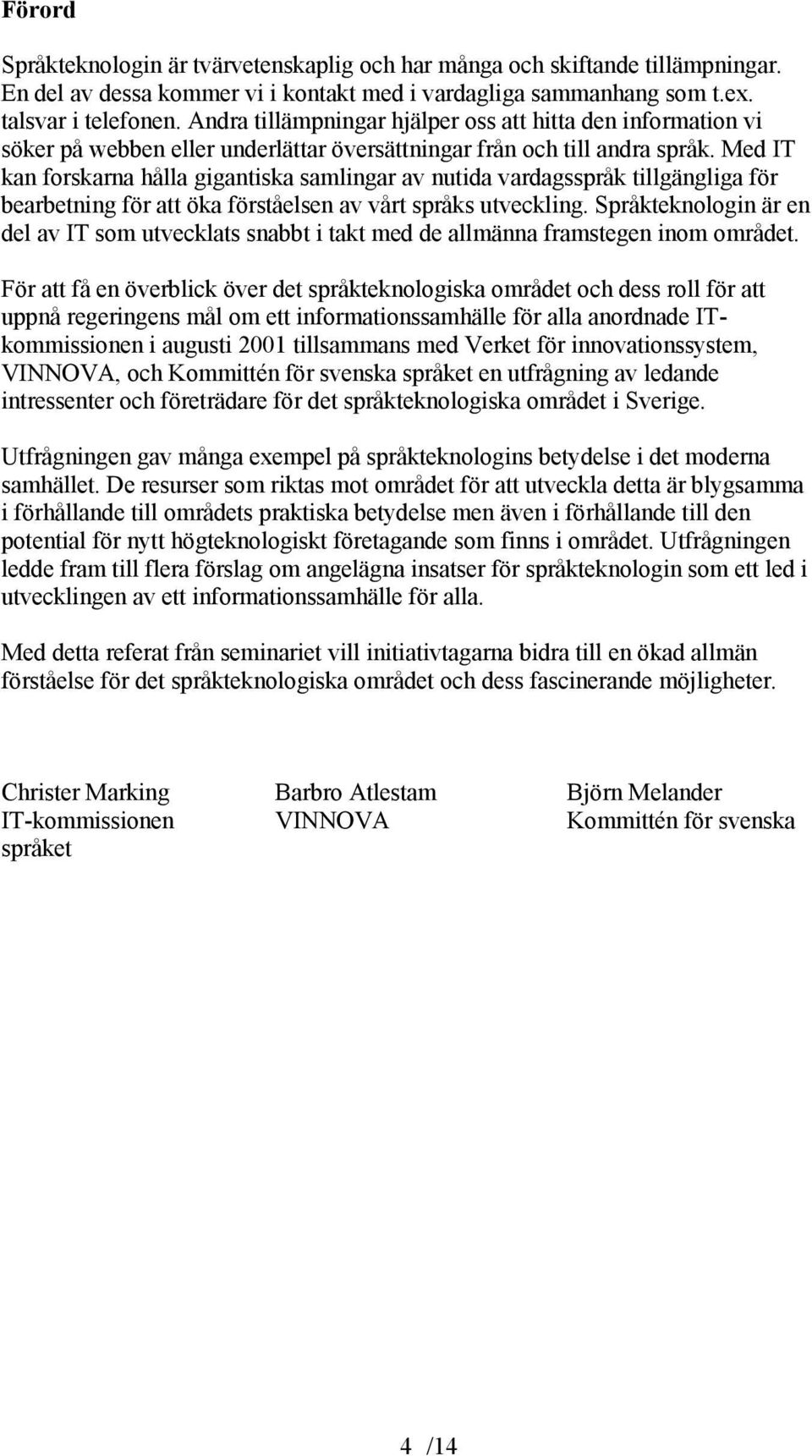 Med IT kan forskarna hålla gigantiska samlingar av nutida vardagsspråk tillgängliga för bearbetning för att öka förståelsen av vårt språks utveckling.