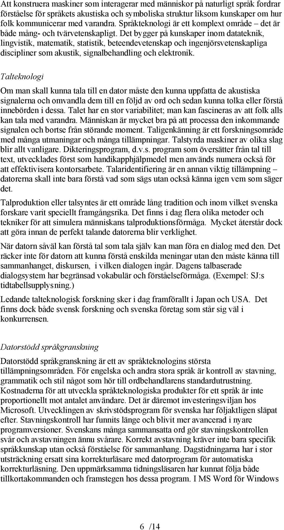 Det bygger på kunskaper inom datateknik, lingvistik, matematik, statistik, beteendevetenskap och ingenjörsvetenskapliga discipliner som akustik, signalbehandling och elektronik.
