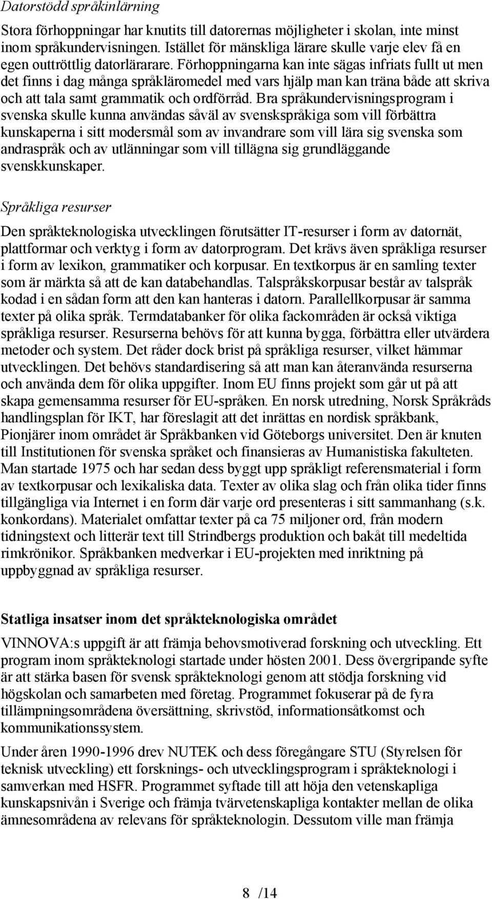 Förhoppningarna kan inte sägas infriats fullt ut men det finns i dag många språkläromedel med vars hjälp man kan träna både att skriva och att tala samt grammatik och ordförråd.