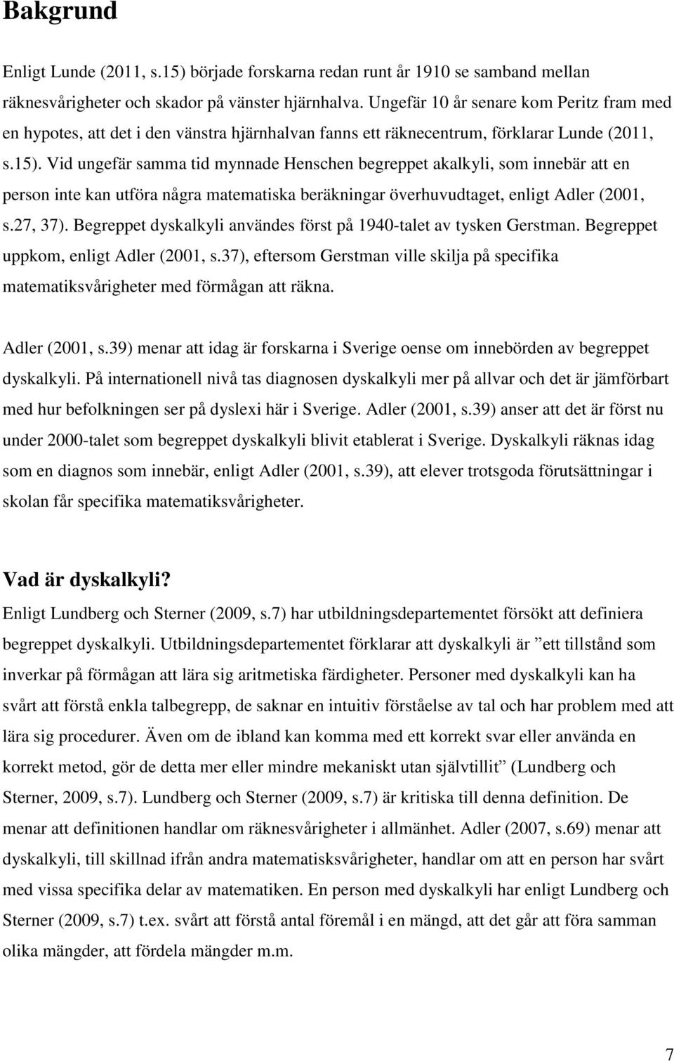 Vid ungefär samma tid mynnade Henschen begreppet akalkyli, som innebär att en person inte kan utföra några matematiska beräkningar överhuvudtaget, enligt Adler (2001, s.27, 37).