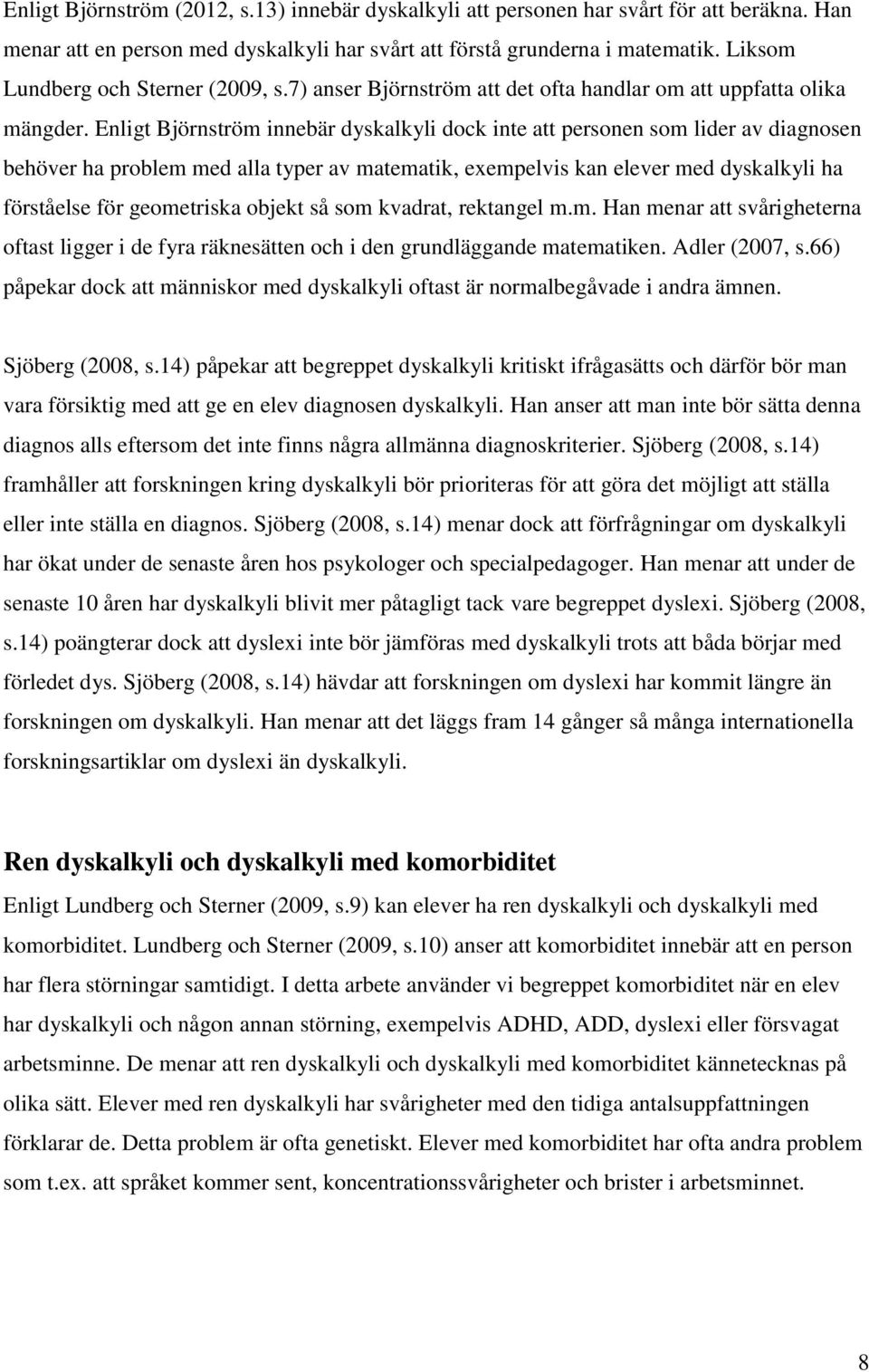 Enligt Björnström innebär dyskalkyli dock inte att personen som lider av diagnosen behöver ha problem med alla typer av matematik, exempelvis kan elever med dyskalkyli ha förståelse för geometriska