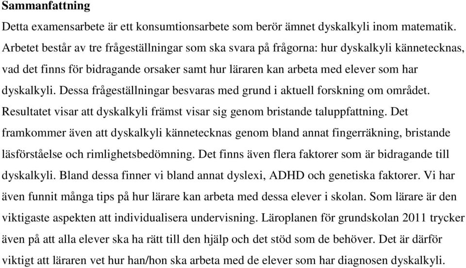 Dessa frågeställningar besvaras med grund i aktuell forskning om området. Resultatet visar att dyskalkyli främst visar sig genom bristande taluppfattning.