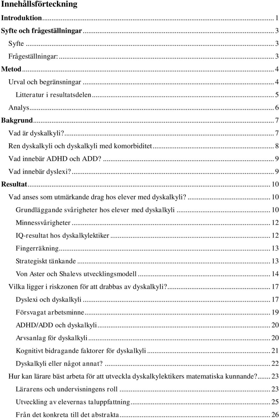 .. 10 Vad anses som utmärkande drag hos elever med dyskalkyli?... 10 Grundläggande svårigheter hos elever med dyskalkyli... 10 Minnessvårigheter... 12 IQ-resultat hos dyskalkylektiker.