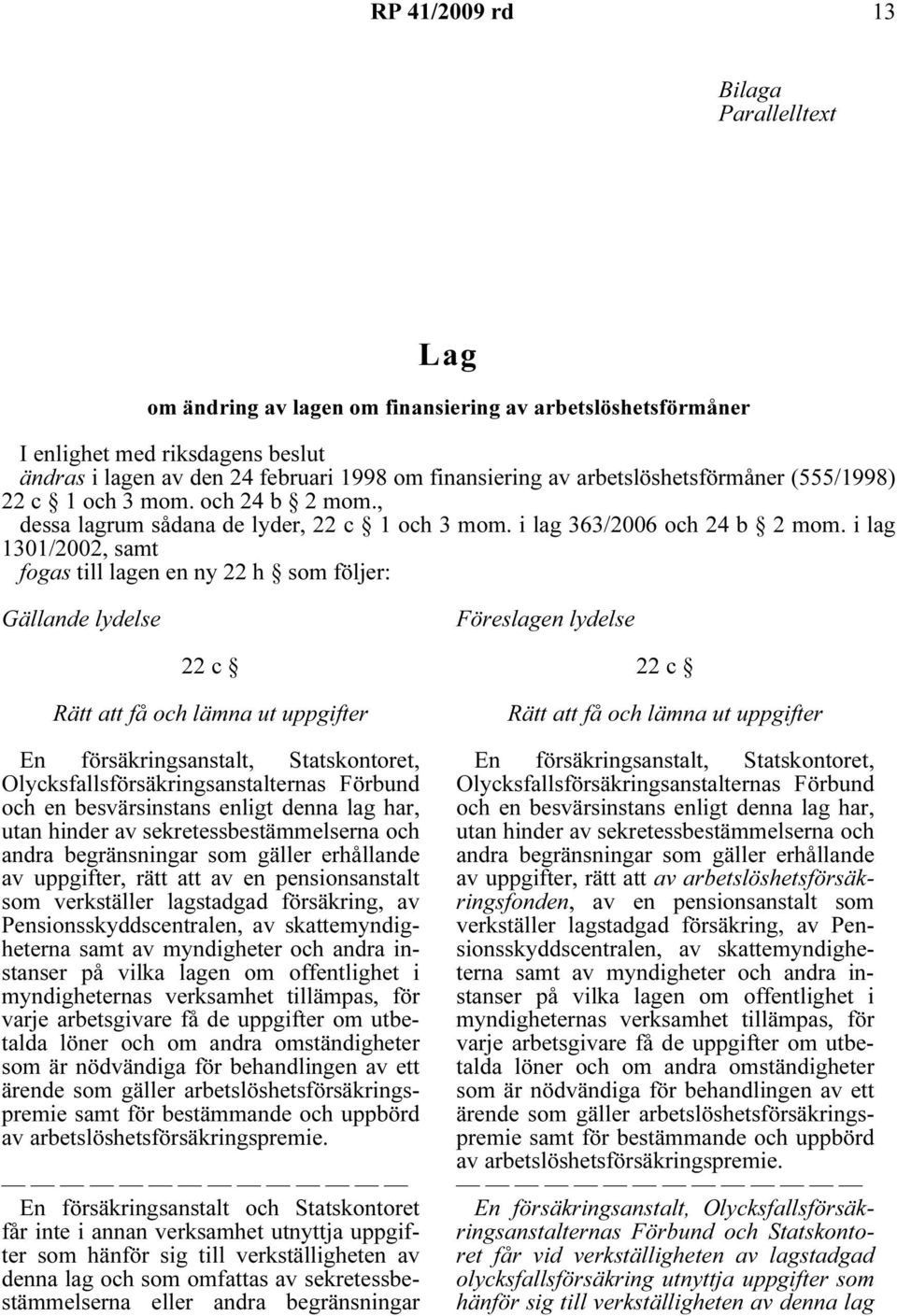 i lag 1301/2002, samt fogas till lagen en ny 22 h som följer: Gällande lydelse Föreslagen lydelse 22 c Rätt att få och lämna ut uppgifter En försäkringsanstalt, Statskontoret,