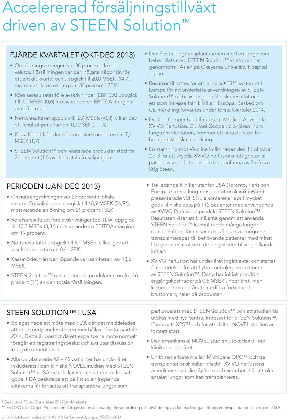 Rörelseresultatet före avskrivningar (EBITDA) uppgick till 3,0 MSEK (0,6) motsvarande en EBITDA marginal om 15 procent.