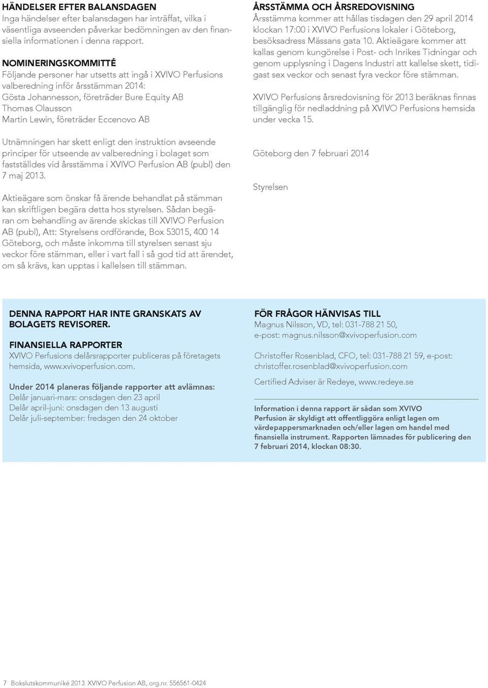 Eccenovo AB Utnämningen har skett enligt den instruktion avseende principer för utseende av valberedning i bolaget som fastställdes vid årsstämma i XVIVO Perfusion AB (publ) den 7 maj 2013.