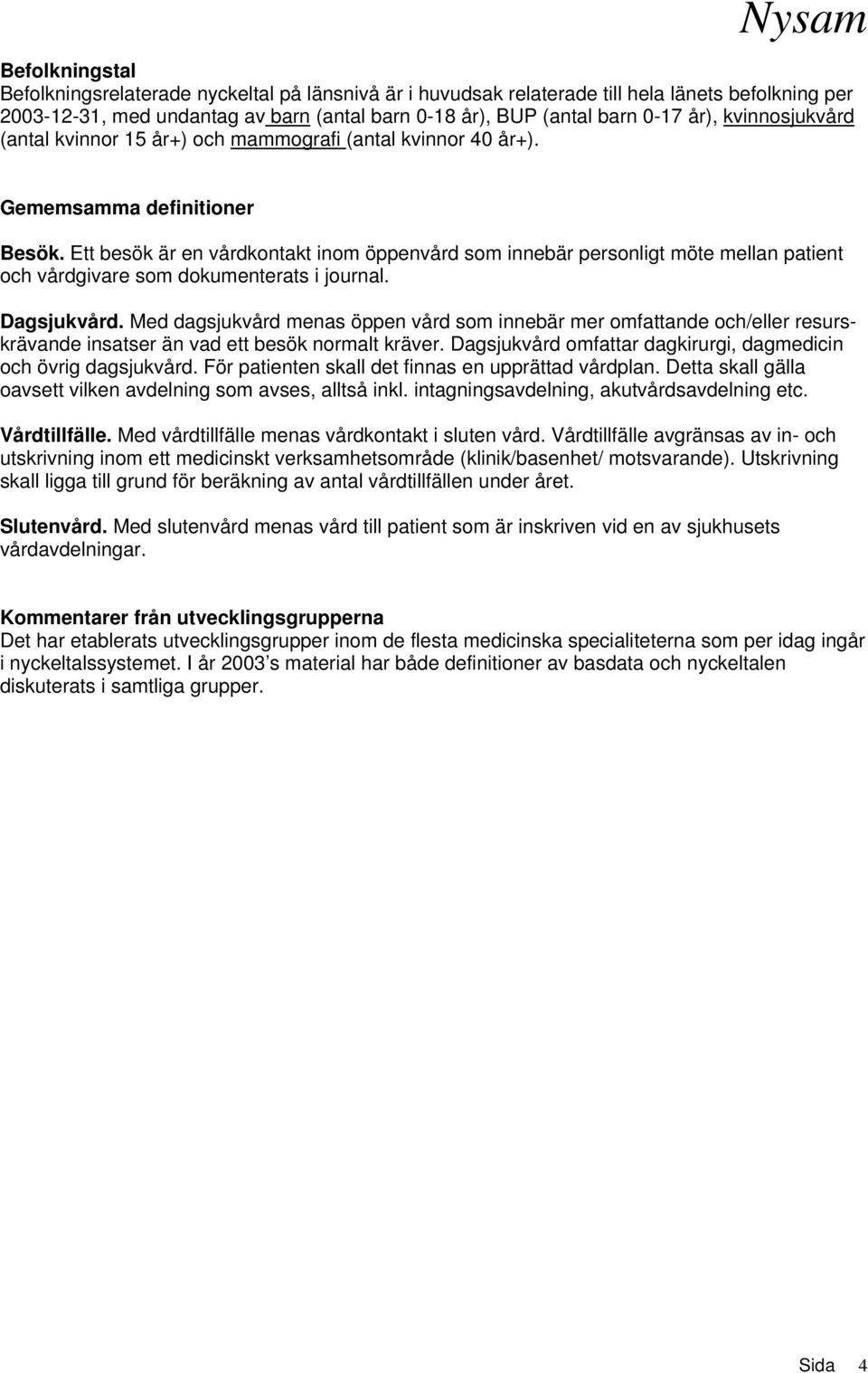 Ett besök är en vårdkontakt inom öppenvård som innebär personligt möte mellan patient och vårdgivare som dokumenterats i journal. Dagsjukvård.