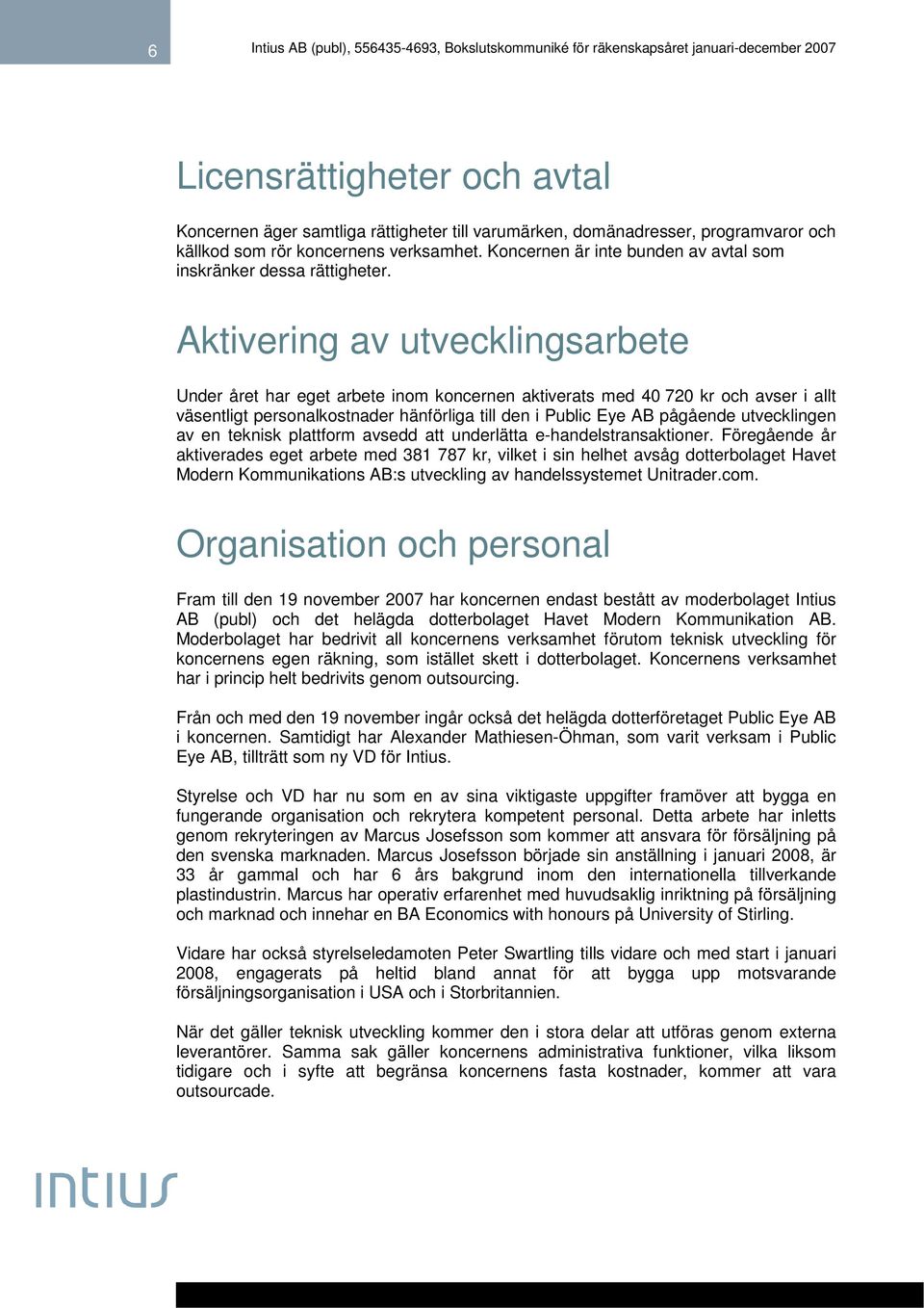 Aktivering av utvecklingsarbete Under året har eget arbete inom koncernen aktiverats med 40 720 kr och avser i allt väsentligt personalkostnader hänförliga till den i Public Eye AB pågående