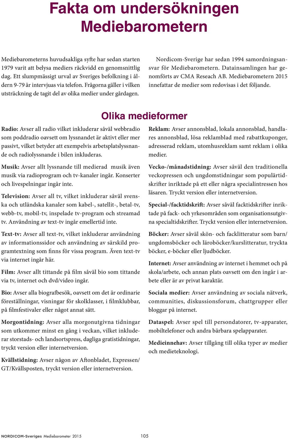 Nordicom-Sverige har sedan 1994 samordningsansvar för Mediebarometern. Datainsamlingen har genomförts av CMA Reseach AB. Mediebarometern 2015 innefattar de medier som redovisas i det följande.